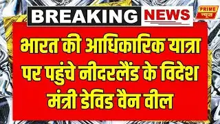 LIVE: Netherlands Foreign Minister David Van Weel भारत की आधिकारिक यात्रा पर नई दिल्ली पहुंचे