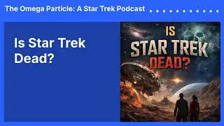 Is Star Trek Dead? | The Omega Particle: A Star Trek Podcast