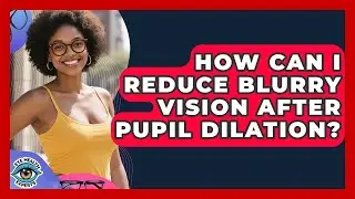 How Can I Reduce Blurry Vision After Pupil Dilation? - Eye Health Experts