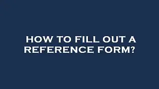 How to fill out a reference form?