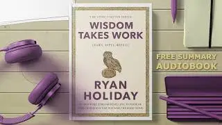 Wisdom Takes Work by Ryan Holiday: Stoic Virtues Series Summary