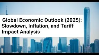 Global Economic Outlook (2025): Slowdown, Inflation, and Tariff Impact Analysis