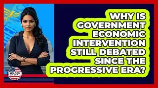 Why Is Government Economic Intervention Still Debated Since The Progressive Era? - We Are Liberal