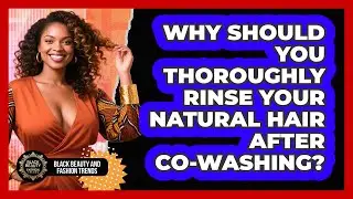 Why Should You Thoroughly Rinse Your Natural Hair After Co-washing?