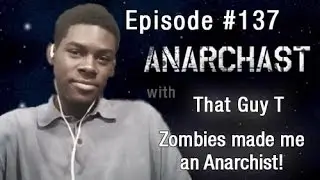 Anarchast Ep. 137 That Guy T: Zombies made me an Anarchist!