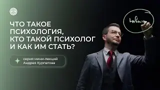 Что такое психология, кто такой психолог и как им стать? Серия мини-лекций от Андрея Курпатова