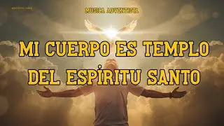 Mi cuerpo es TEMPLO del ESPIRITU SANTO - Video Letra - Musica Adventista