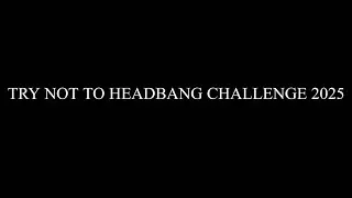 TRY NOT TO HEADBANG CHALLENGE 2025