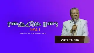 የመጨረሻው ዘመን ክፍል 1 ፓስተር ተኩ ከበደ