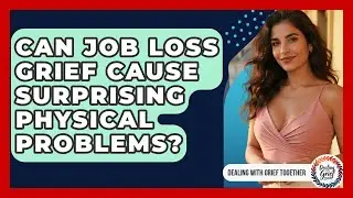 Can Job Loss Grief Cause Surprising Physical Problems? - Dealing With Grief Together