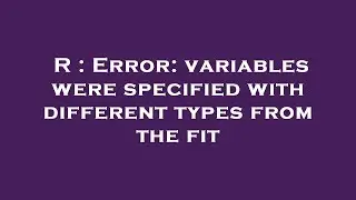 R : Error: variables were specified with different types from the fit