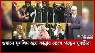 ওমানে মুসলিম হয়ে কান্নায় ভেঙ্গে পড়েন যুবতীরা | Zakir Naik | Probash Time