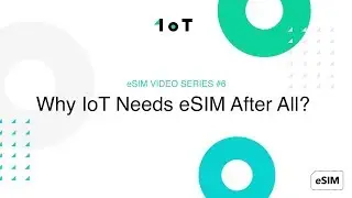 1oT eSIM VIDEO SERIES #6: Why IoT Needs eSIM After All?