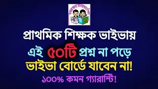 প্রাথমিক সহকারী শিক্ষক ভাইভায় এই ৫০টি প্রশ্ন না পড়ে ভাইভা বোর্ডে যাবেন না! (১০০% কমন গ্যারান্টি!)