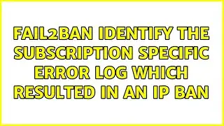 fail2ban identify the subscription specific error log which resulted in an IP ban