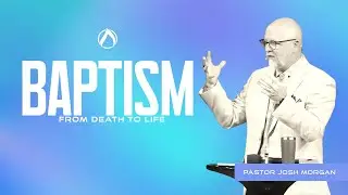 Baptism: From Death To Life | Ps. Josh Morgan