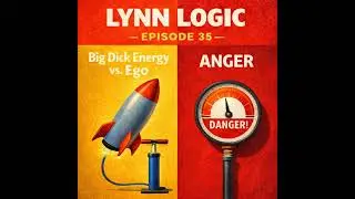 Lynn Logic &ndash; Episode 35: Big Dick Energy vs. Ego & Anger