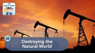 Destroying the Natural World | The Regular People Podcast Ep. 33