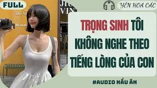 FULL AUDIO | TRỌNG SINH TÔI KHÔNG NGHE THEO TIẾNG LÒNG CỦA CON GÁI | YÊN HOA CÁC #truyenaudio