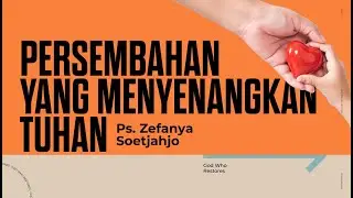 PERSEMBAHAN YANG MENYENANGKAN TUHAN | GOD WHO RESTORES  | PS. ZEFANYA SOETJAHJO