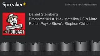 Promoter 101 # 113 - Metallica HQ&rsquo;s Marc Reiter, Psyko Steve&rsquo;s Stephen Chilton