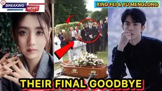 Yu Menglong & Xing Fei&rsquo;s Final Goodbye &mdash; The Heartbreaking Moment That Shook the CDrama World