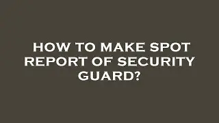 How to make spot report of security guard?