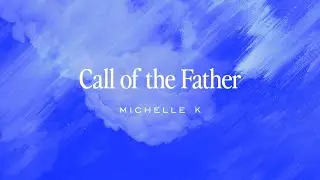 Michelle K - Call of the Father (Official Lyric Video) #michellekmusic #worship #singersongwriter