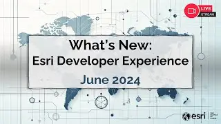 What's New: Esri Developer Experience (June 2024)