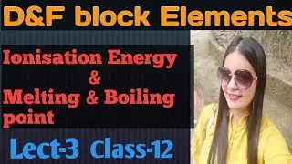 D&F block elements, ionisation Energy & melting and Boiling point, L-3, class-12