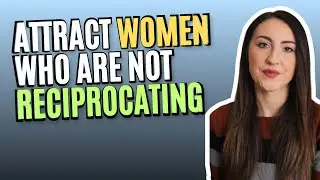 How to Attract Women Who Are Not Reciprocating