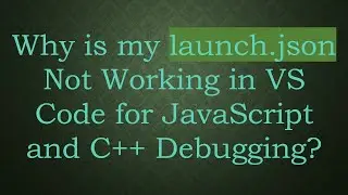Why is my launch.json Not Working in VS Code for JavaScript and C++ Debugging?