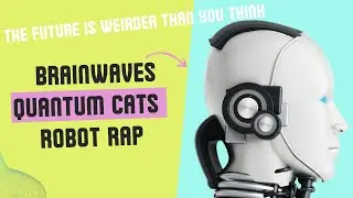 Brainwaves, Quantum Cats, and Robot Rap: The Future is Weirder Than You Think