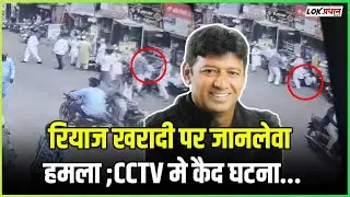 रियाज खरादी पर जानलेवा हमला ;CCTV मे कैद घटना..