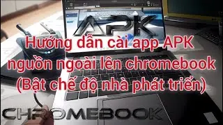 Hướng dẫn bật chế độ nh&agrave; ph&aacute;t triển tr&ecirc;n chromebook | C&agrave;i app apk nguồn ngo&agrave;i l&ecirc;n chrome OS | review