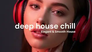 Deep Chill House Lounge 2026 | Elegant & Smooth House Music for Relaxing