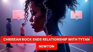 Chrisean Rock Confirms Breakup with Tytan Newton Amid Cheating Allegations | What Happened?