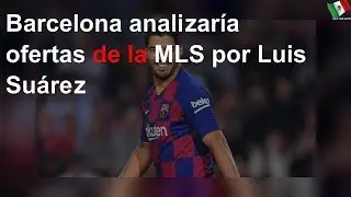 Barcelona analizar&iacute;a ofertas de la MLS por Luis Su&aacute;rez