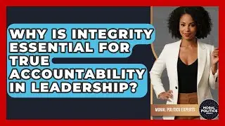 Why Is Integrity Essential For True Accountability In Leadership? - Moral Politics Experts