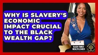 Why Is Slavery's Economic Impact Crucial To The Black Wealth Gap? - Black Family Wealth Leader