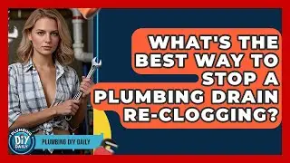 What's The Best Way To Stop A Plumbing Drain Re-clogging? - Plumbing DIY Daily