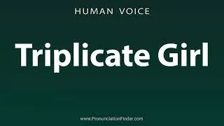 How To Pronounce Triplicate Girl