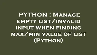 PYTHON : Manage empty list/invalid input when finding max/min value of list (Python)