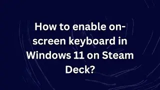 How to enable on-screen keyboard in Windows 11 on Steam Deck?