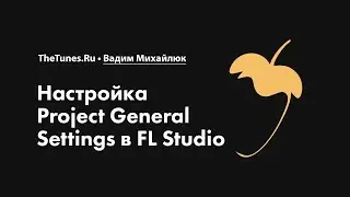 Настройка Project General Settings в FL Studio &bull; Курс &laquo;FL Studio Мастер&raquo; &bull; THETUNES.RU