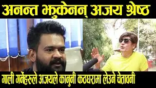 अनन्त झुकेनन् अजय श्रेष्ठ, गालि गर्ने हरुलाई अजयले दिए कडा चेतावनि|| Ajay shrestha