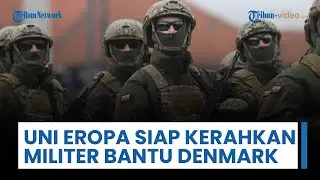 Uni Eropa Siap Kerahkan Militer Bantu Denmark, Termasuk Pasukan di Medan Laut & Kemampuan Anti-drone
