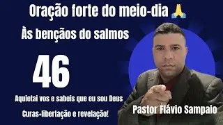 oração do meio-dia/às bençãos do salmos 46 aquietai vos e sabeis que eu sou Deus!! pastor Flávio...