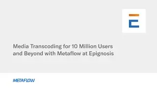 Media Transcoding for 10 Million users and beyond with Metaflow at Epignosis