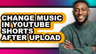 How to Change Music in Youtube Shorts After Upload - Full Guide